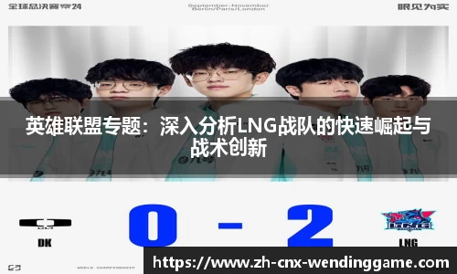 英雄联盟专题：深入分析LNG战队的快速崛起与战术创新